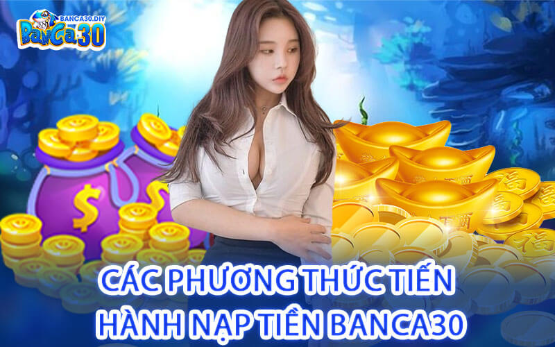 Các Phương Thức Tiến Hành Nạp Tiền Banca30