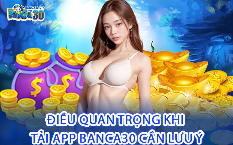 Điều Quan Trọng Khi Tải App Banca30 Cần Lưu Ý