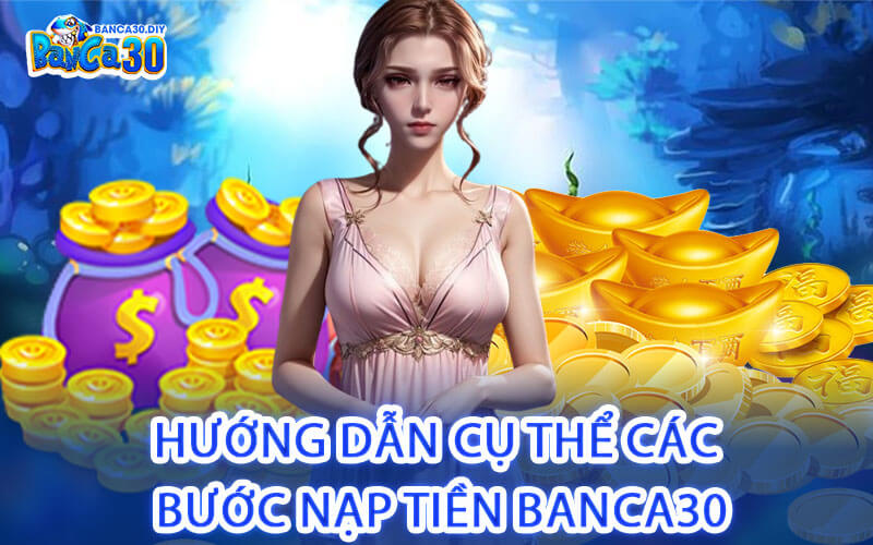 Hướng Dẫn Cụ Thể Các Bước Nạp Tiền Banca30