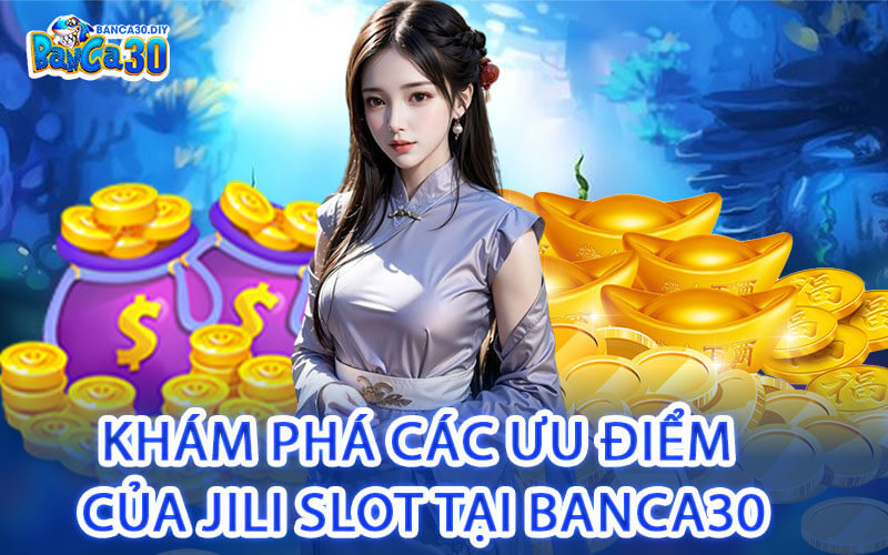 Khám Phá Các Ưu Điểm Của Jili Slot Tại Banca30