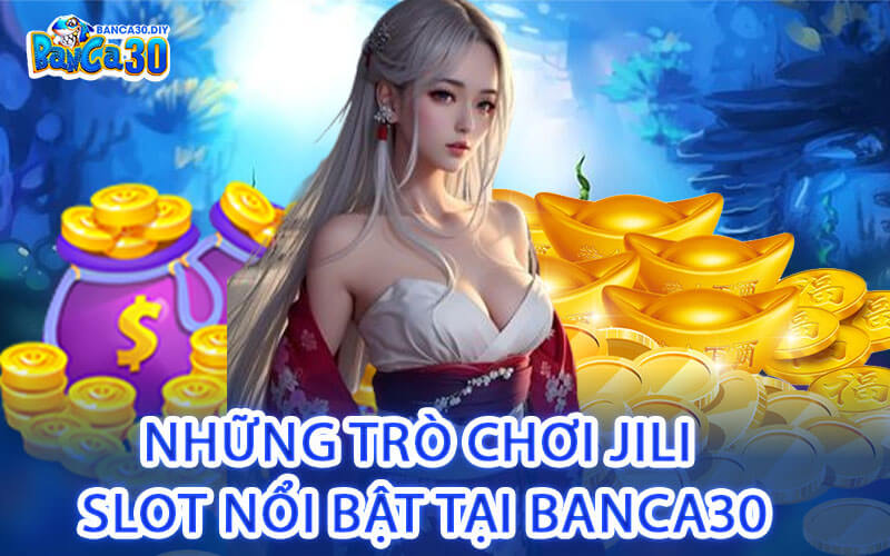 Những Trò Chơi Jili Slot Nổi Bật Tại Banca30