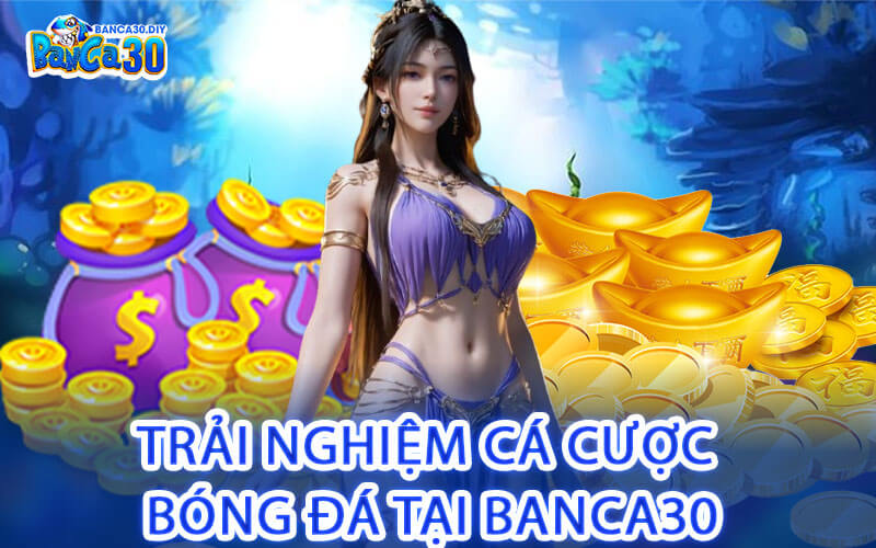 Trải Nghiệm Cá Cược Bóng Đá Tại Banca30