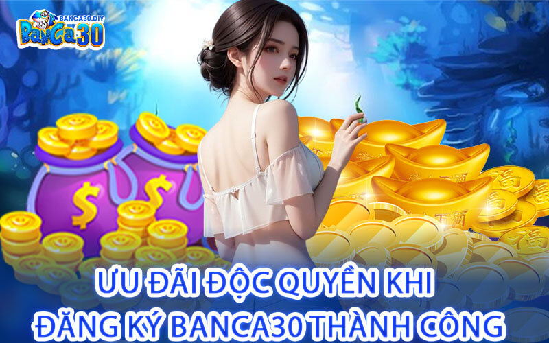 Ưu Đãi Độc Quyền Khi Đăng Ký Banca30 Thành Công