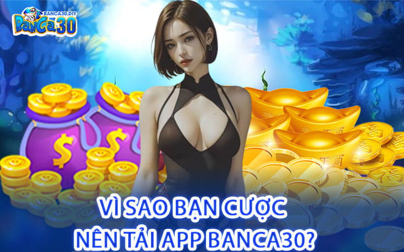 Vì Sao Bạn Cược Nên Tải App Banca30?