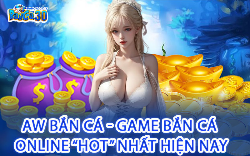 AW Bắn Cá - Game bắn cá online “hot” nhất hiện nay