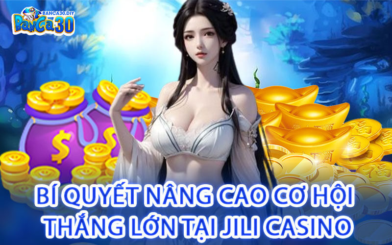 Bí quyết nâng cao cơ hội thắng lớn tại Jili Casino