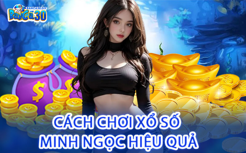 Cách Chơi Xổ Số Minh Ngọc Hiệu Quả