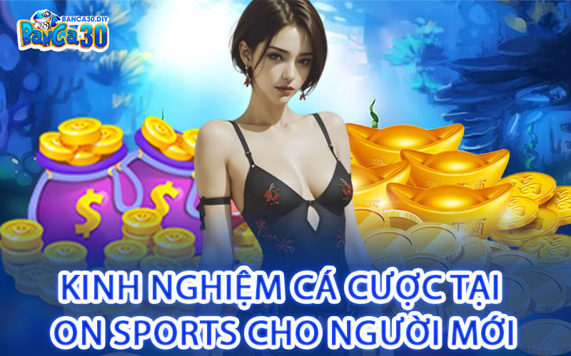 Kinh nghiệm cá cược tại ON SPORTS cho người mới