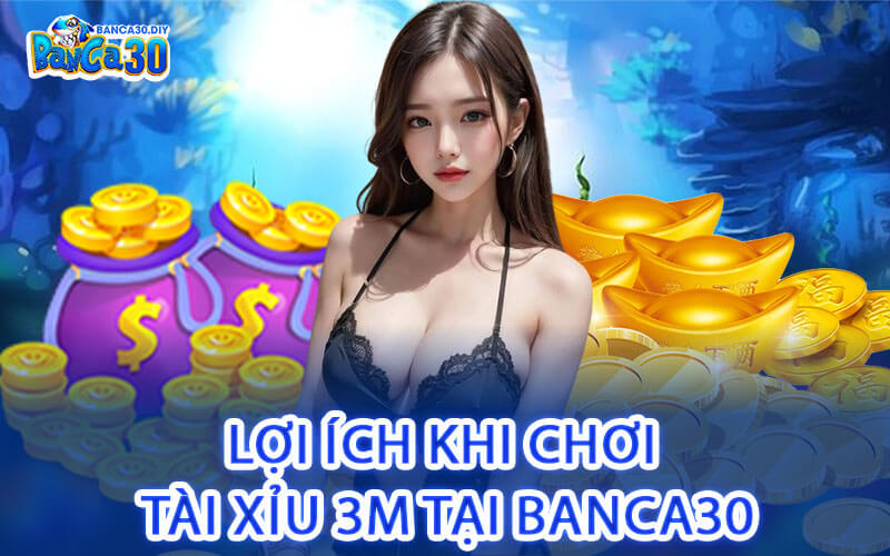 Lợi ích khi chơi Tài Xỉu 3M tại Banca30