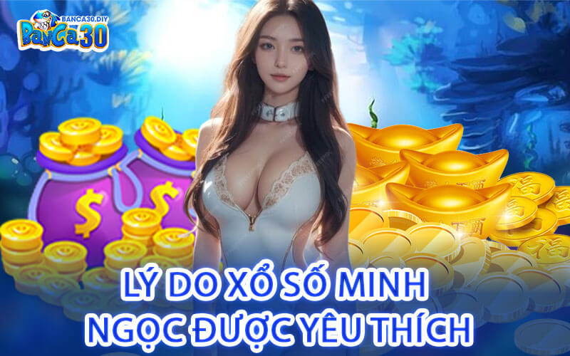 Lý Do Xổ Số Minh Ngọc Được Yêu Thích