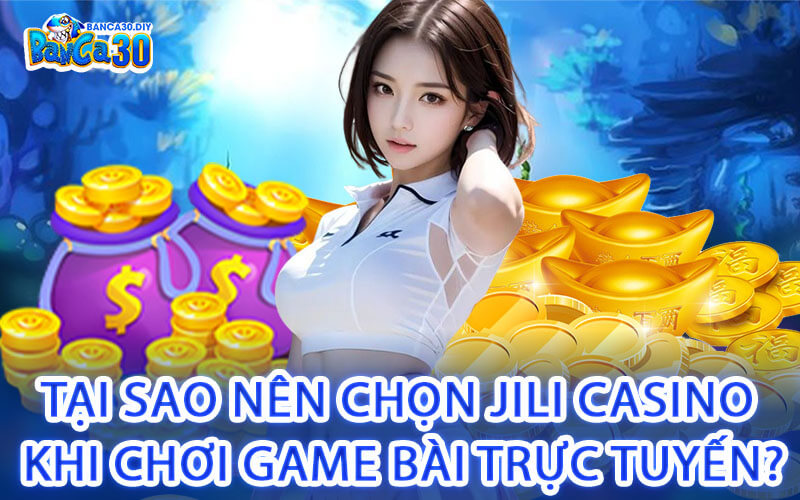 Tại sao nên chọn Jili Casino khi chơi game bài trực tuyến?