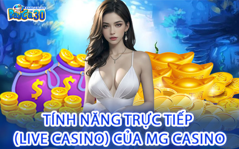 Tính Năng Trực Tiếp (Live Casino) Của MG Casino