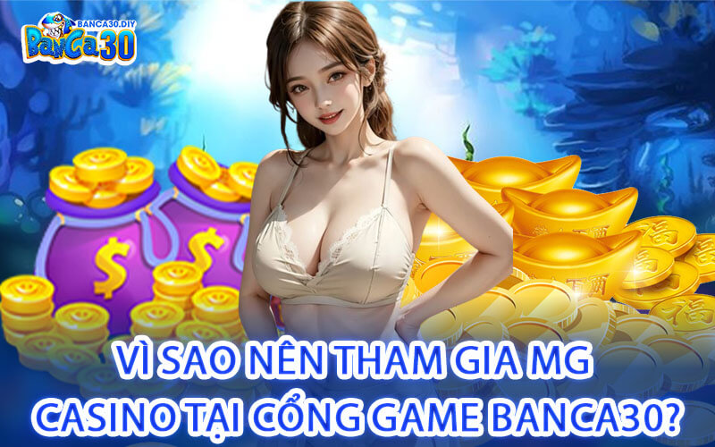 Vì Sao Nên Tham Gia MG Casino Tại Cổng Game Banca30?