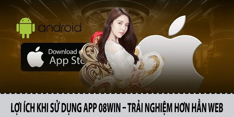 Lợi Ích Khi Sử Dụng App 08win – Trải Nghiệm Hơn Hẳn Web