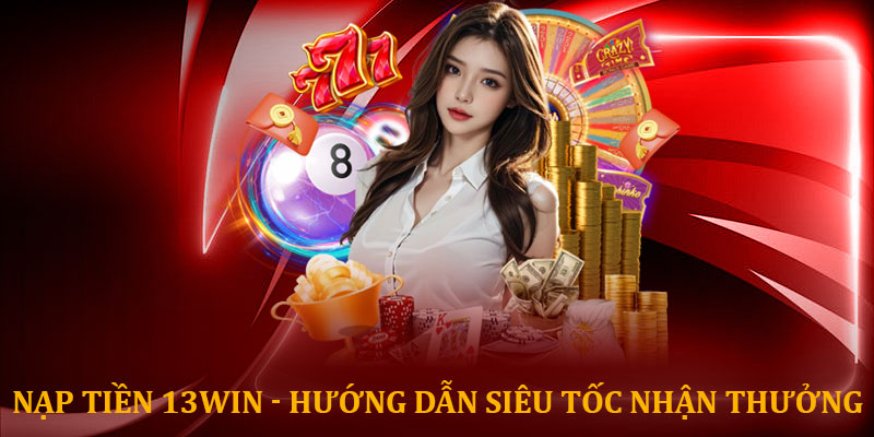 Nạp tiền 13win - Hướng dẫn siêu tốc nhận thưởng