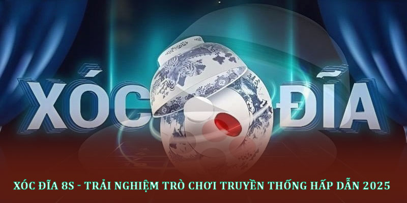 Xóc đĩa 8s - Trải nghiệm trò chơi truyền thống hấp dẫn 2025